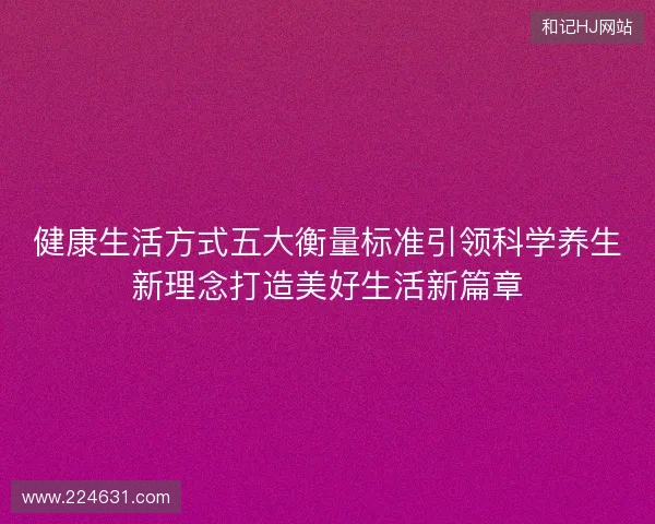 健康生活方式五大衡量标准引领科学养生新理念打造美好生活新篇章